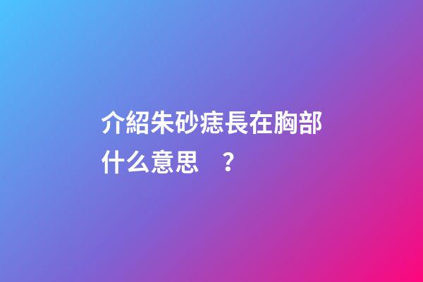 介紹朱砂痣長在胸部什么意思？